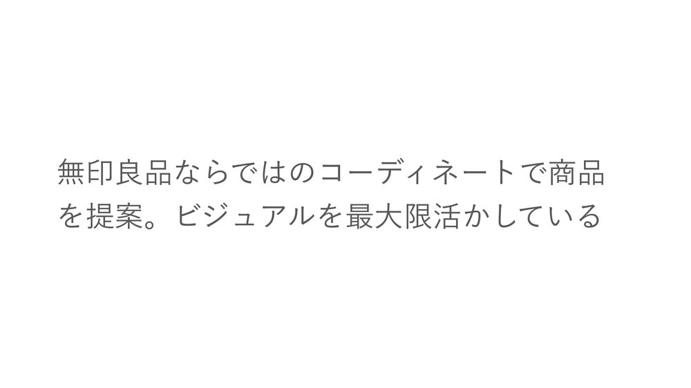 無印良品ならではのコーディネートで商品 を提案。ビジュアルを最大限活かしている