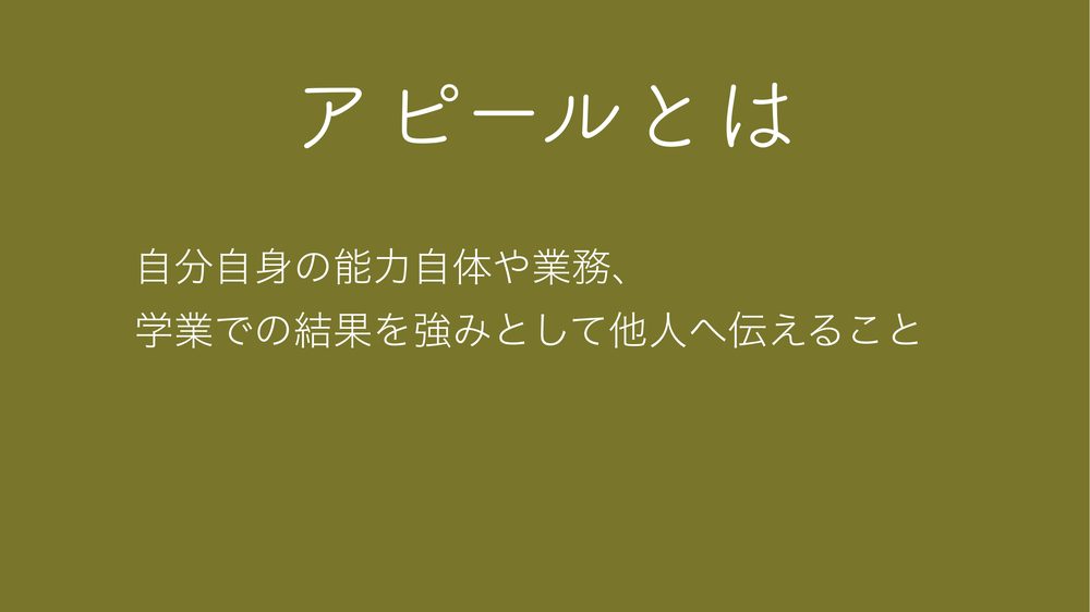アピールとは 自分自身の能力自体や業務、 学業での結果を強みとして他人へ伝えること