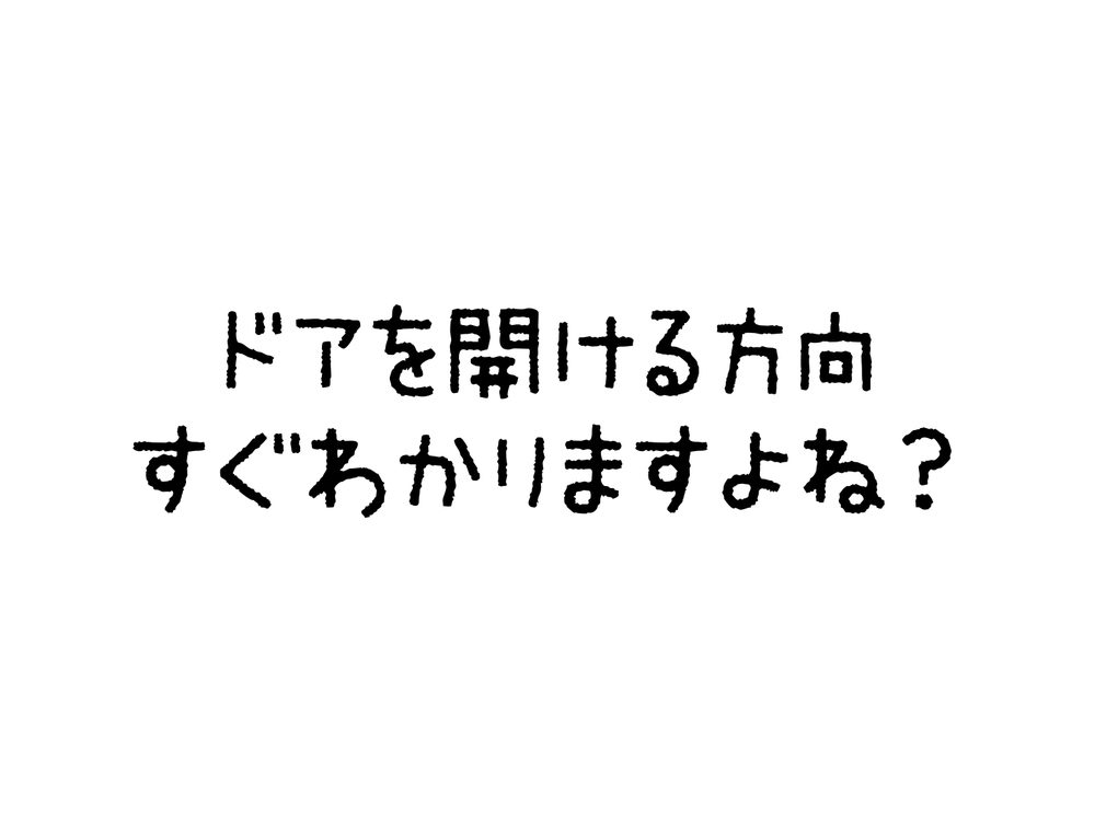 ドアを開ける方向 すぐわかりますよね？