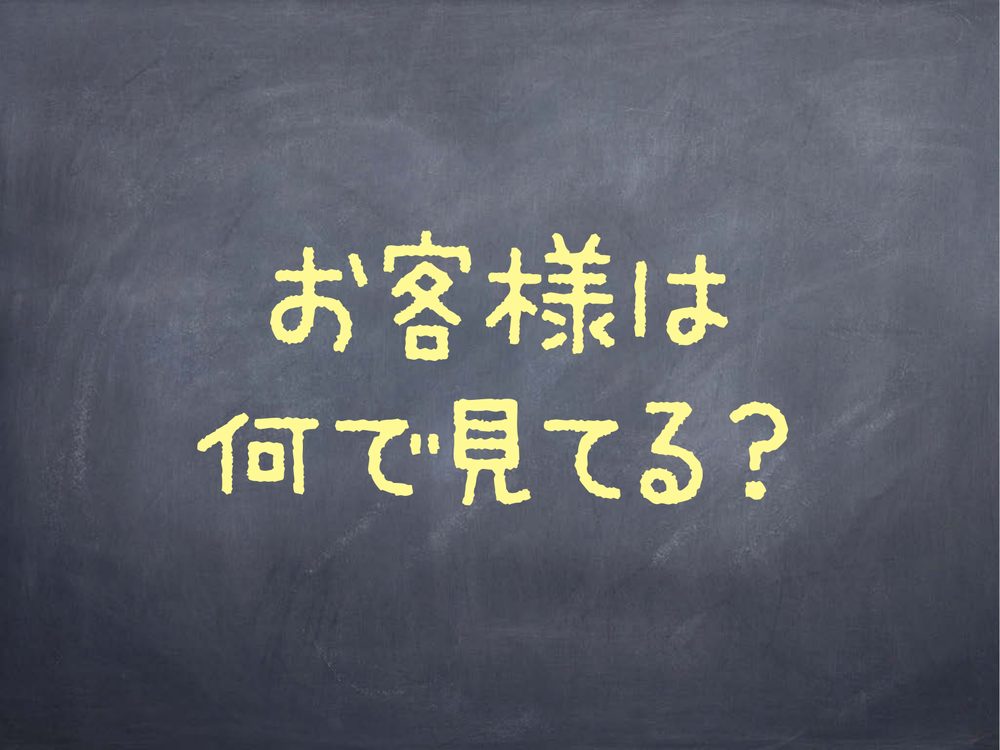 お客様は 何で見てる？