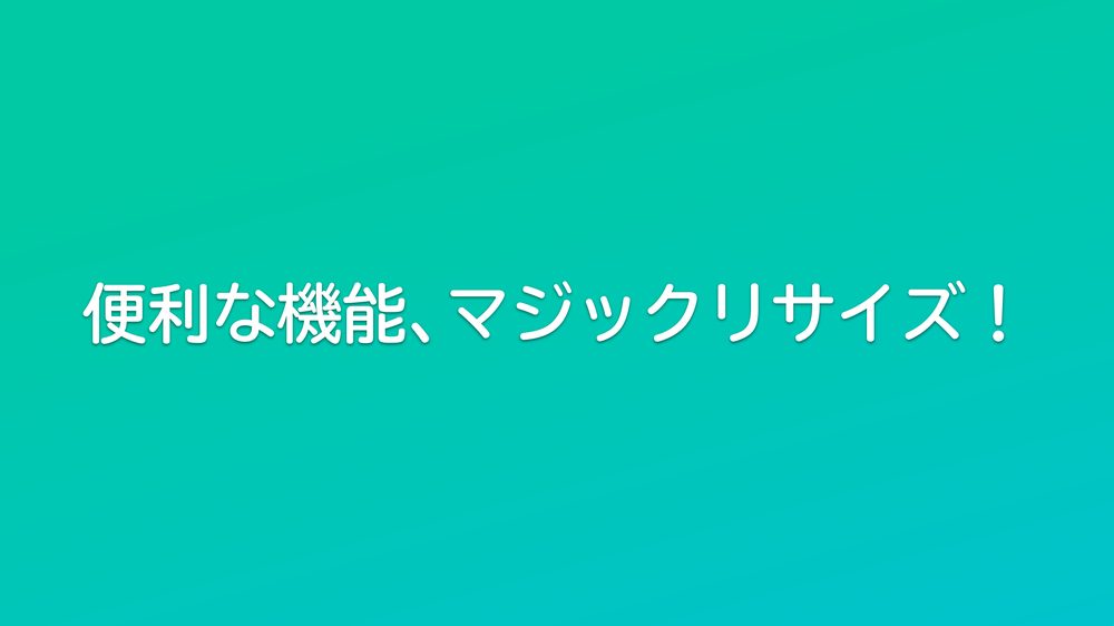 便利な機能、マジックリサイズ!