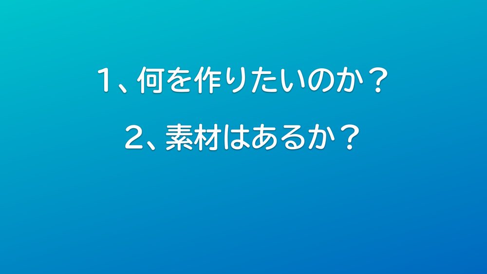 1、何を作りたいのか? 2、素材はあるか?