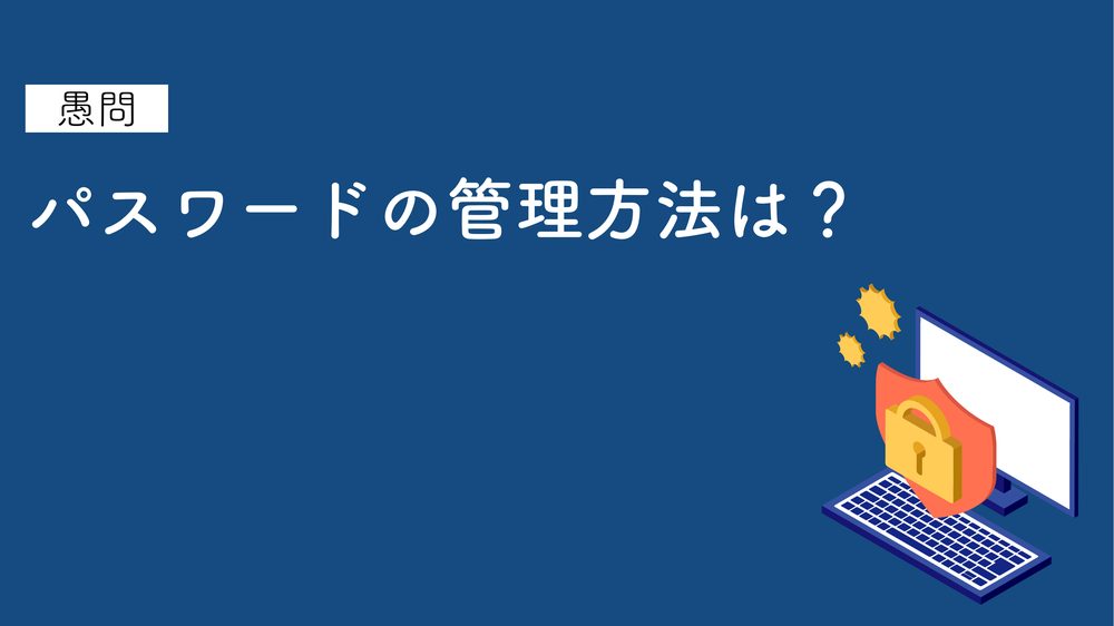 愚問 パスワードの管理方法は？