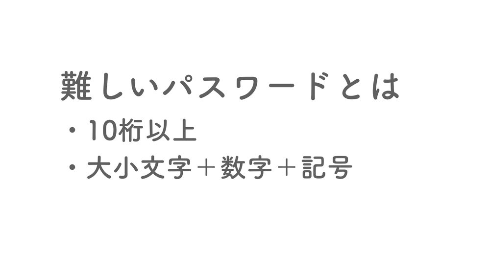 難しいパスワードとは ・10桁以上 ・大小文字＋数字＋記号