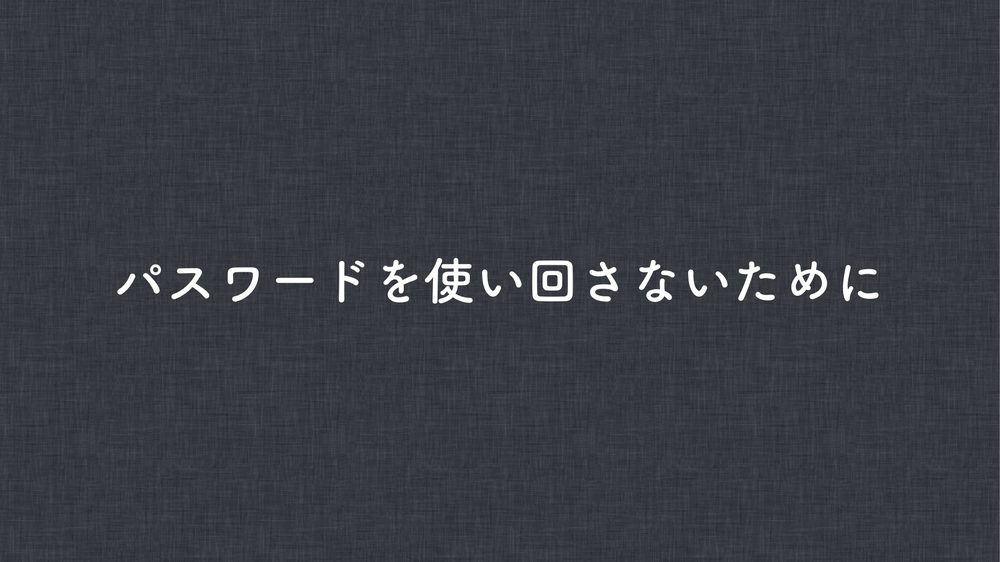 パスワードを使い回さないために