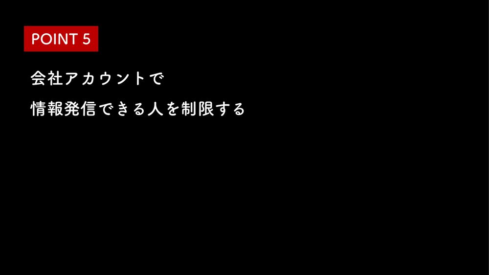 POINT 5 会社アカウントで 情報発信できる人を制限する