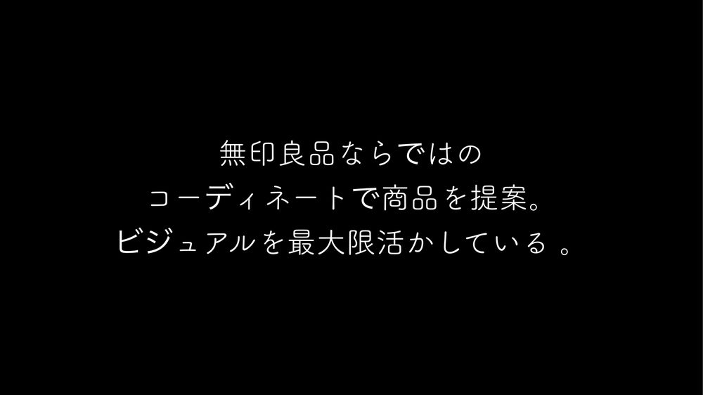 無印良品ならではの コーディネートで商品を提案。 ビジュアルを最大限活かしている 。