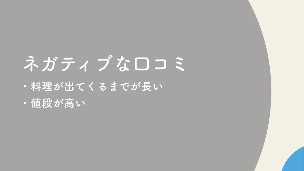 ネガティブな口コミ ・料理が出てくるまでが長い ・値段が高い