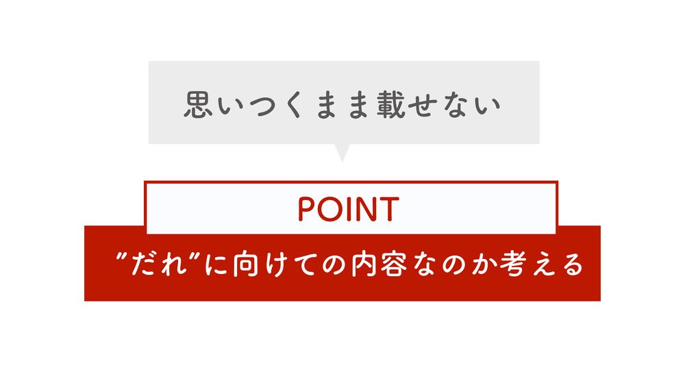 思いつくまま載せない POINT ”だれ”に向けての内容なのか考える