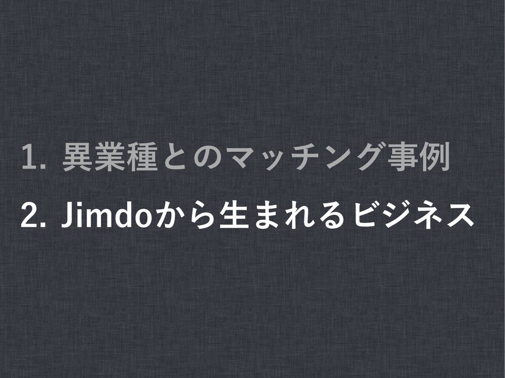 1. 異業種とのマッチング事例 2. Jimdoから生まれるビジネス