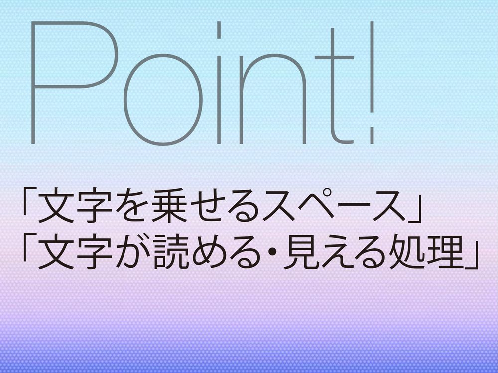 Point! 「文字を乗せるスペース」 「文字が読める・見える処理」