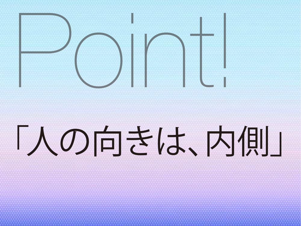 Point! 「人の向きは、内側」