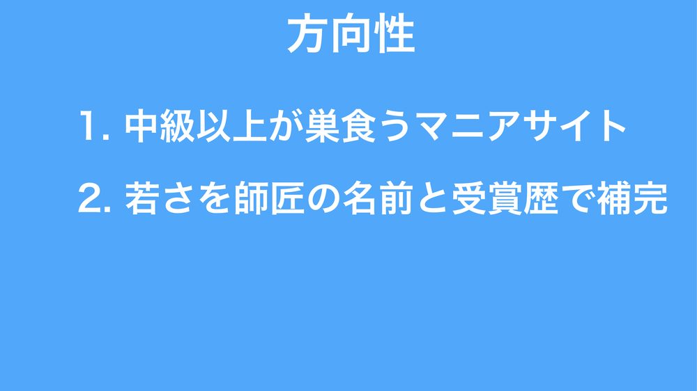 方向性 1. 中級以上が巣食うマニアサイト 2. 若さを師匠の名前と受賞歴で補完