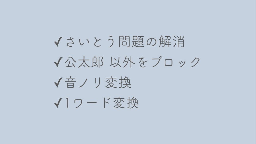 ✓さいとう問題の解消 ✓公太郎 以外をブロック ✓音ノリ変換 ✓1ワード変換