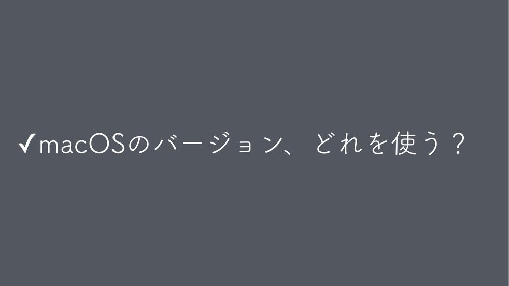 ✓macOSのバージョン、どれを使う?