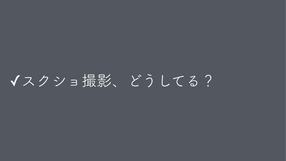 ✓スクショ撮影、どうしてる?