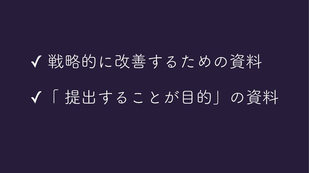 ✓ 戦略的に改善するための資料 ✓「 提出することが目的」の資料