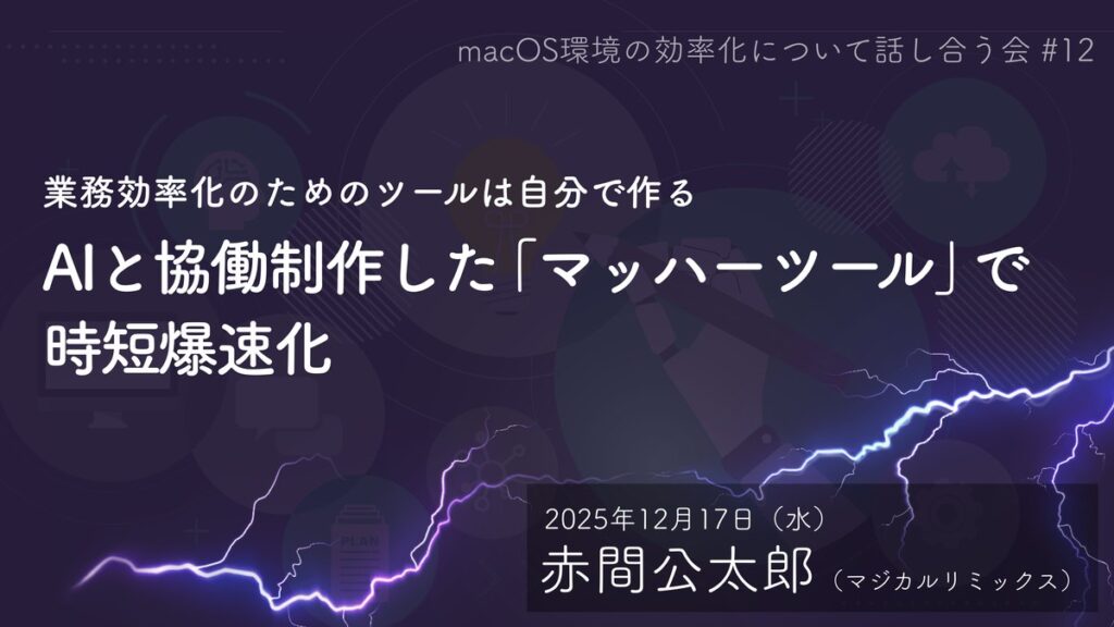 macOS環境の効率化について話し合う会 #12「業務効率化のためのツールは自分で作る。AIと協働制作した『マッハーツール』で時短爆速化。」