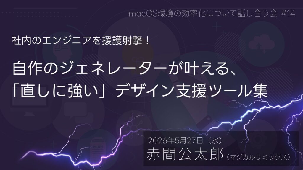 macOS環境の効率化について話し合う会 #14「社内のエンジニアを援護射撃！ 自作のジェネレーターが叶える、『直しに強い』デザイン支援ツール集」
