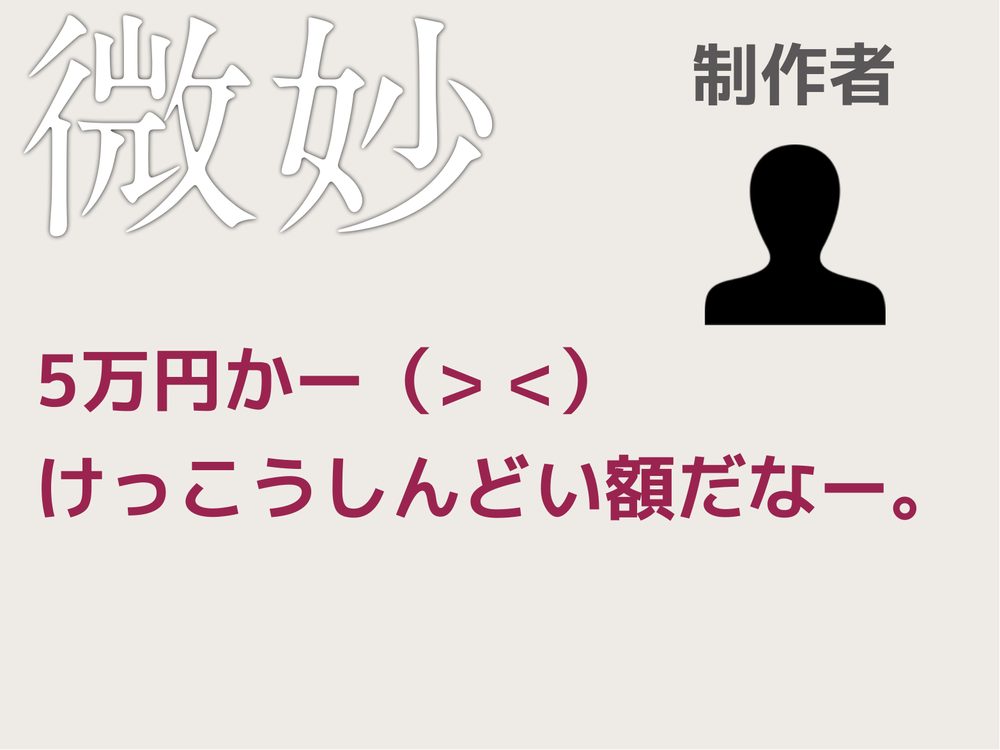 微妙 制作者 5万円かー（> <） けっこうしんどい額だなー。