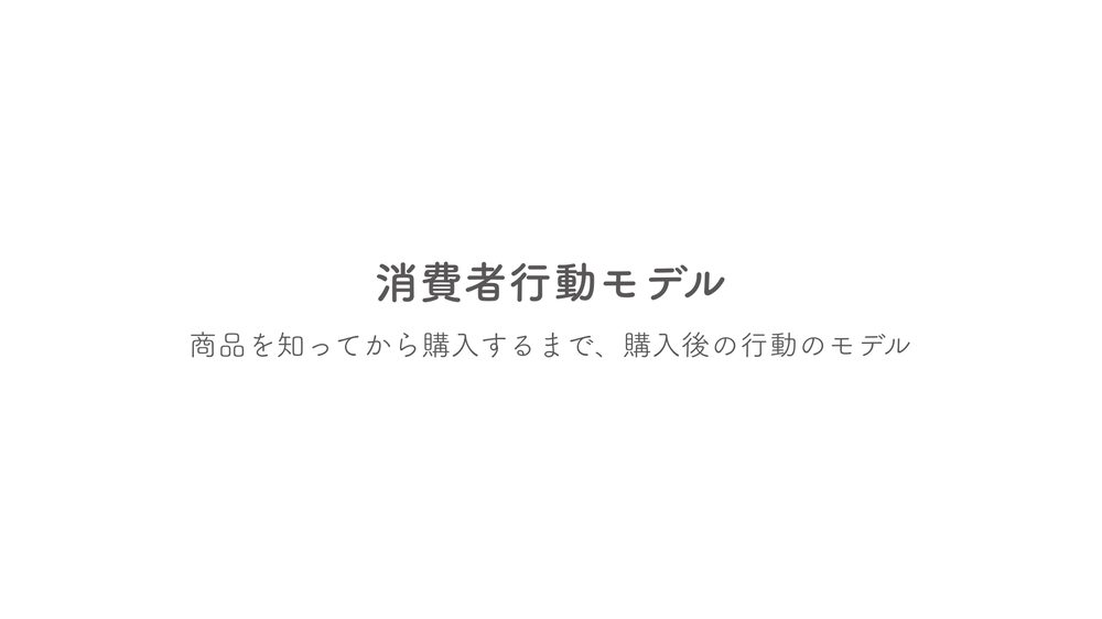 消費者行動モデル 商品を知ってから購入するまで、購入後の行動のモデル