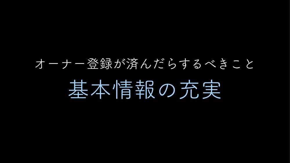 オーナー登録が済んだらするべきこと 基本情報の充実