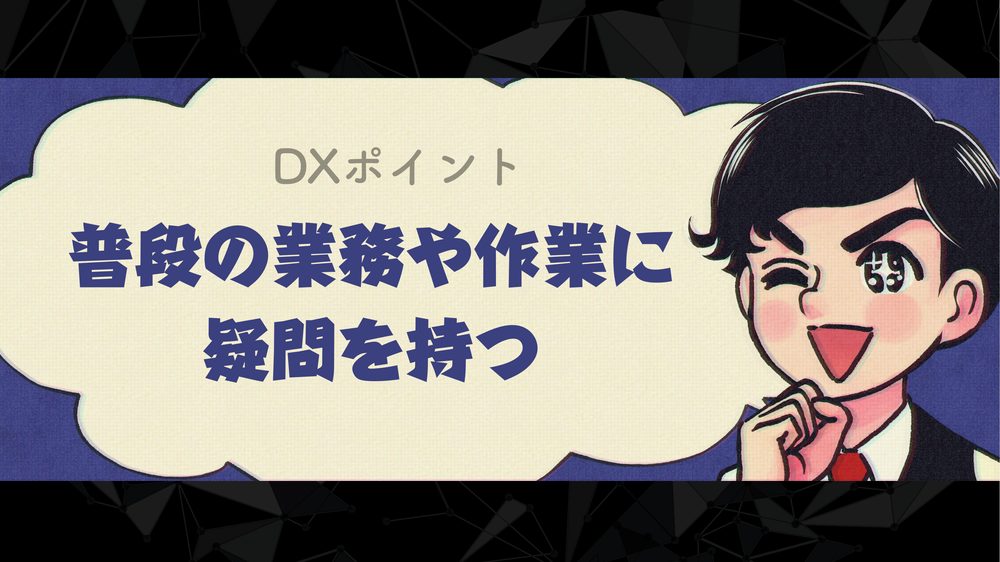 DXポイント 普段の業務や作業に 疑問を持つ