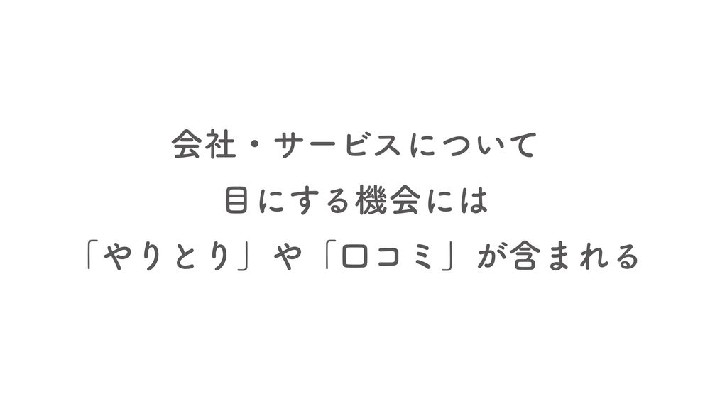 会社・サービスについて 目にする機会には 「やりとり」や「口コミ」が含まれる