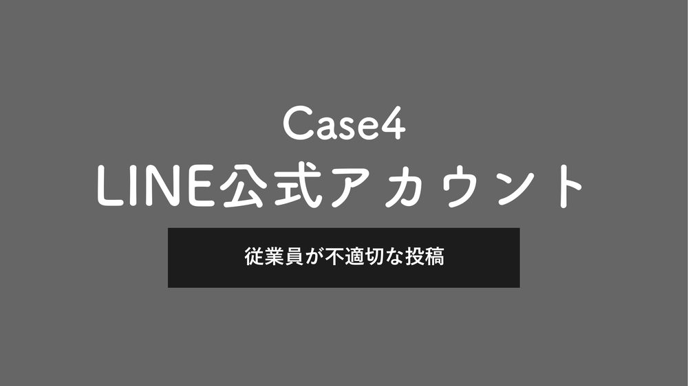 Case4 LINE公式アカウント 従業員が不適切な投稿
