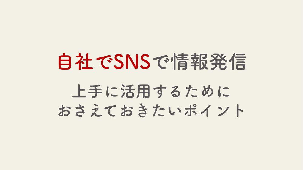 自社でSNSで情報発信 上手に活用するために おさえておきたいポイント