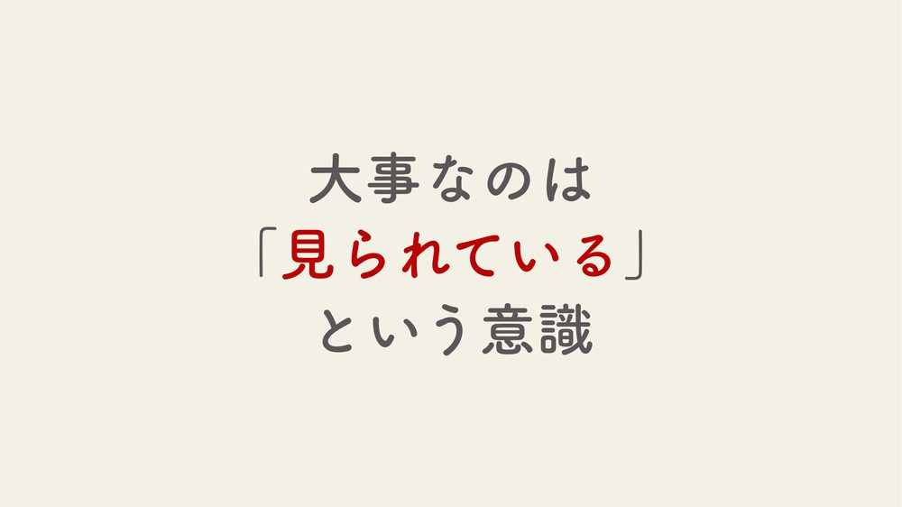 大事なのは 「見られている」 という意識