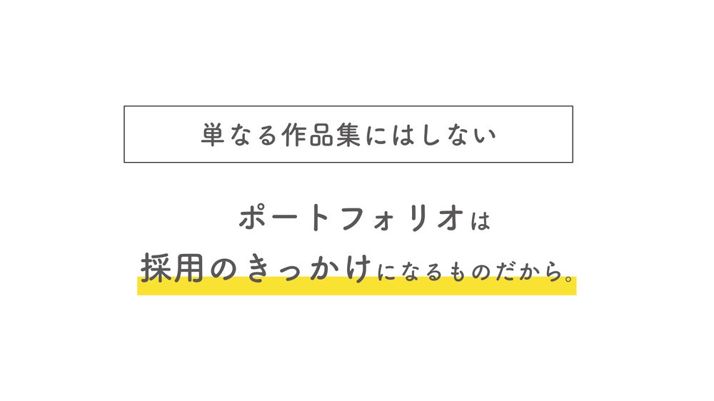 単なる作品集にはしない ポートフォリオは 採用のきっかけになるものだから。