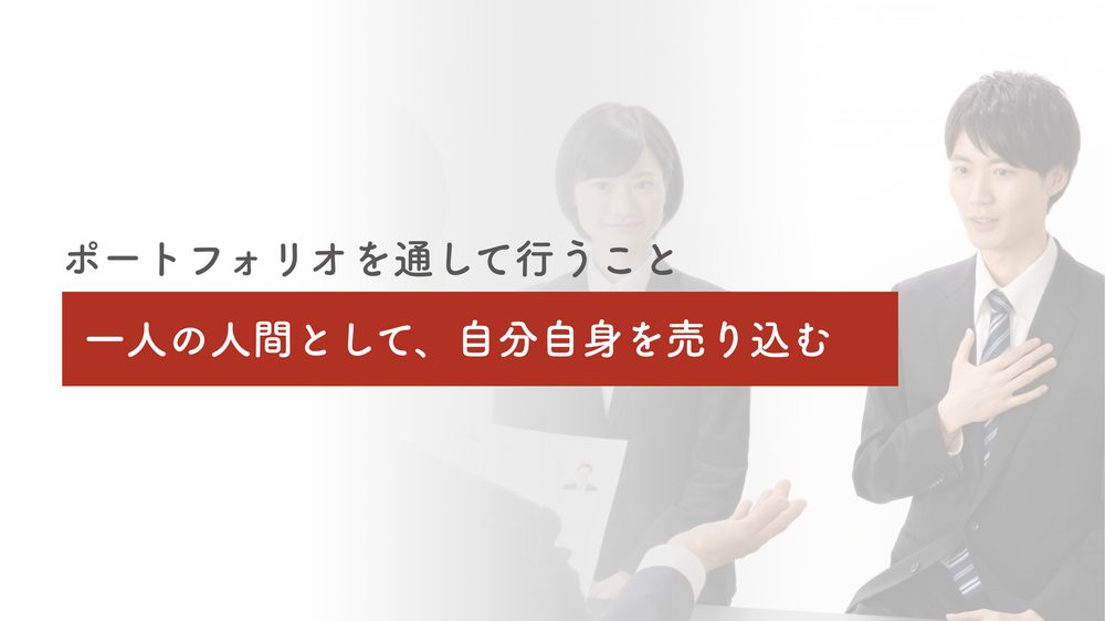 ポートフォリオを通して行うこと 一人の人間として、自分自身を売り込む