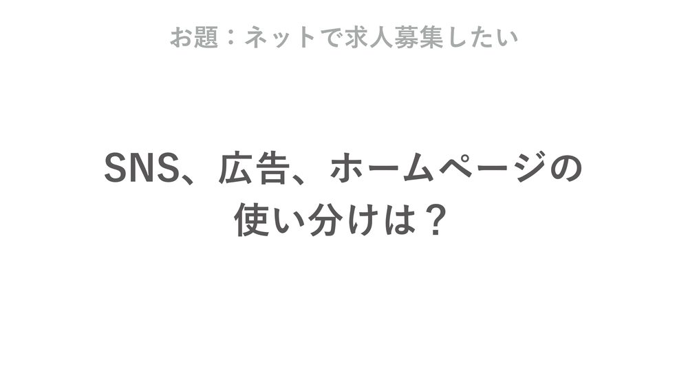 お題：ネットで求人募集したい SNS、広告、ホームページの 使い分けは？