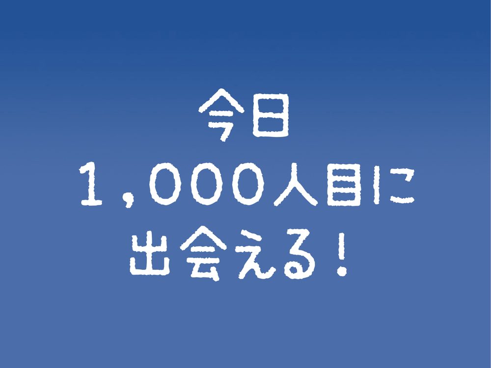 今日 1,000人目に 出会える！