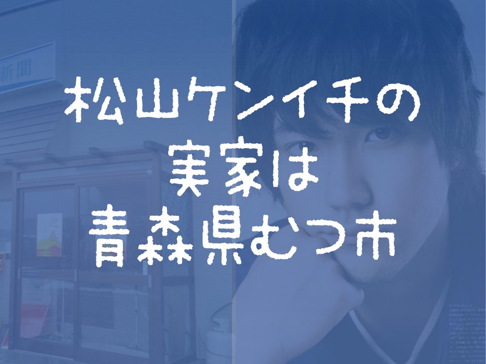 松山ケンイチの 実家は 青森県むつ市