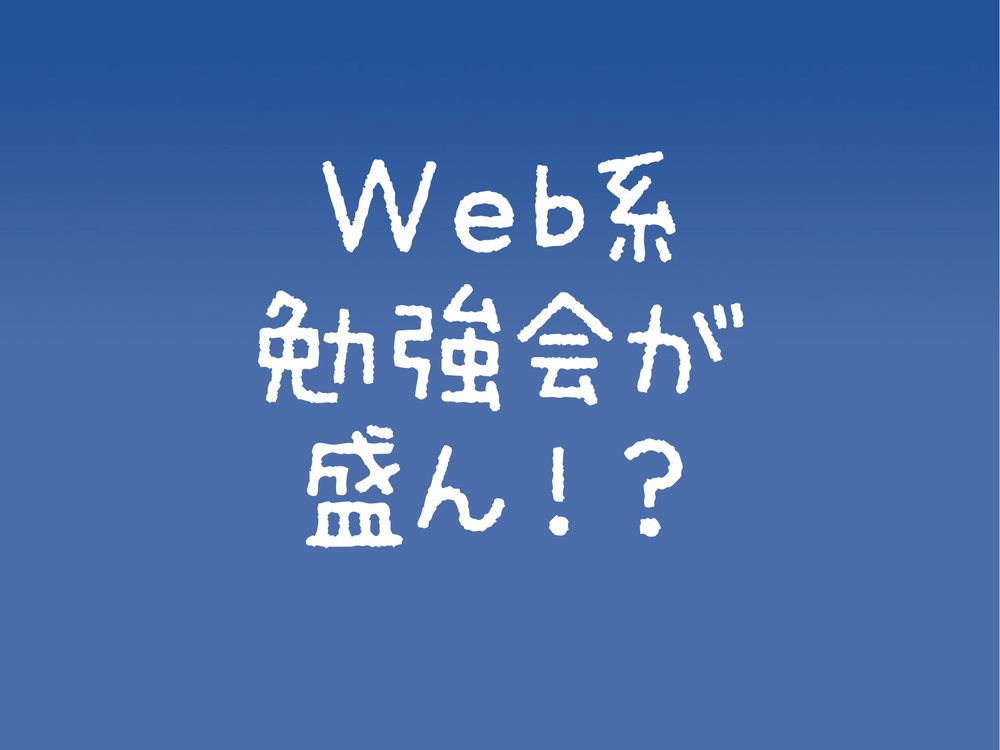 Web系 勉強会が 盛ん！？