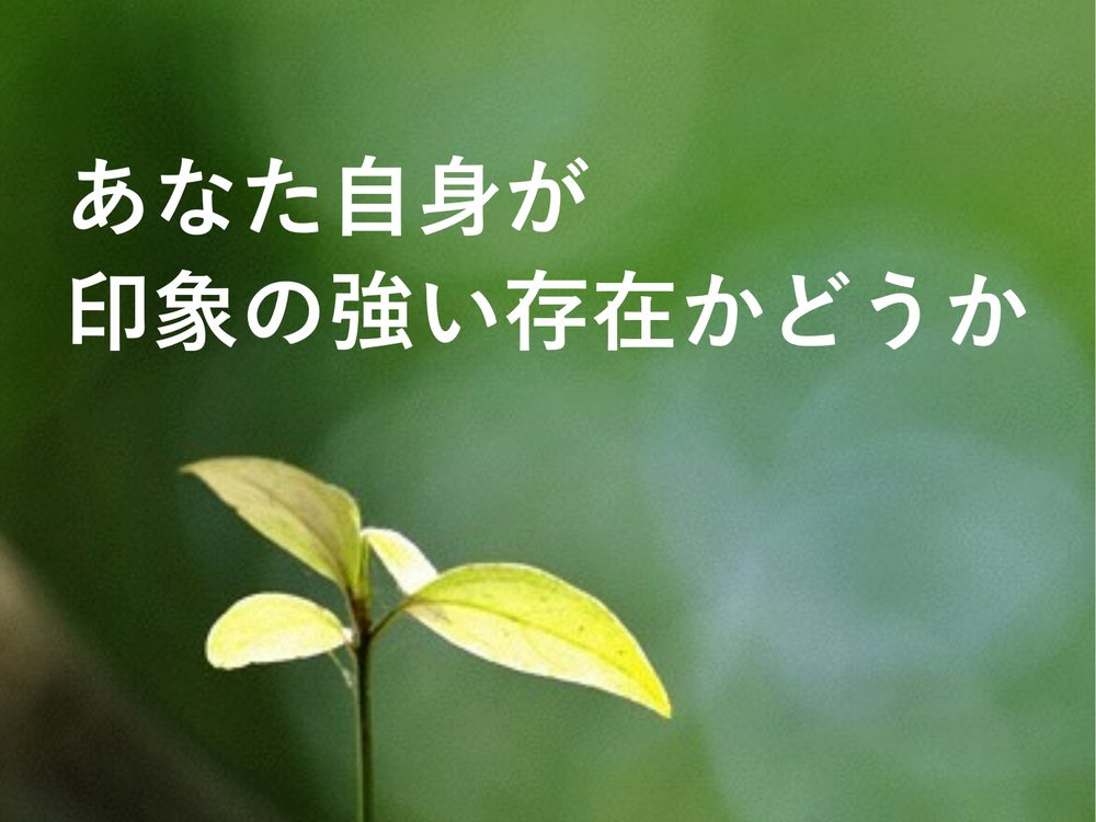 あなた自身が 印象の強い存在かどうか