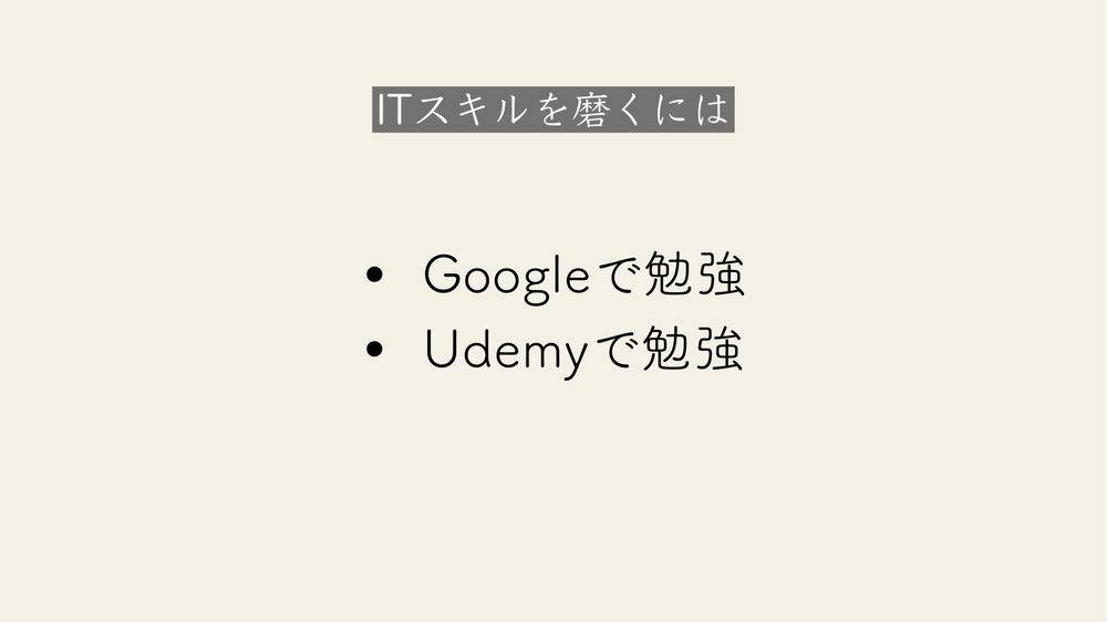 ITスキルを磨くには • • Googleで勉強 Udemyで勉強