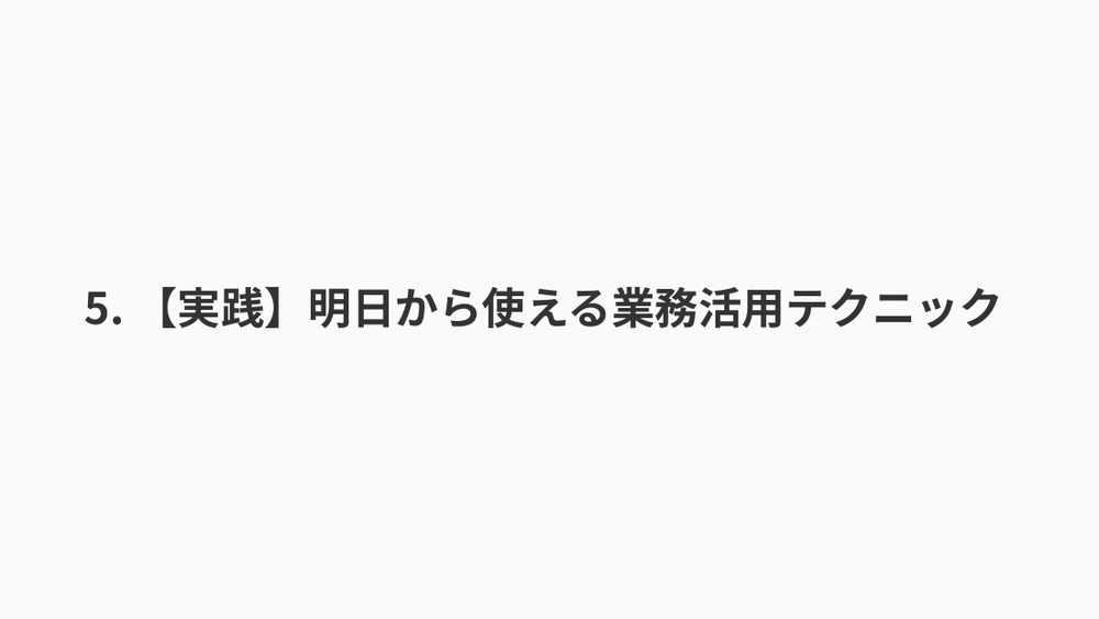5. 【実践】明⽇から使える業務活⽤テクニック