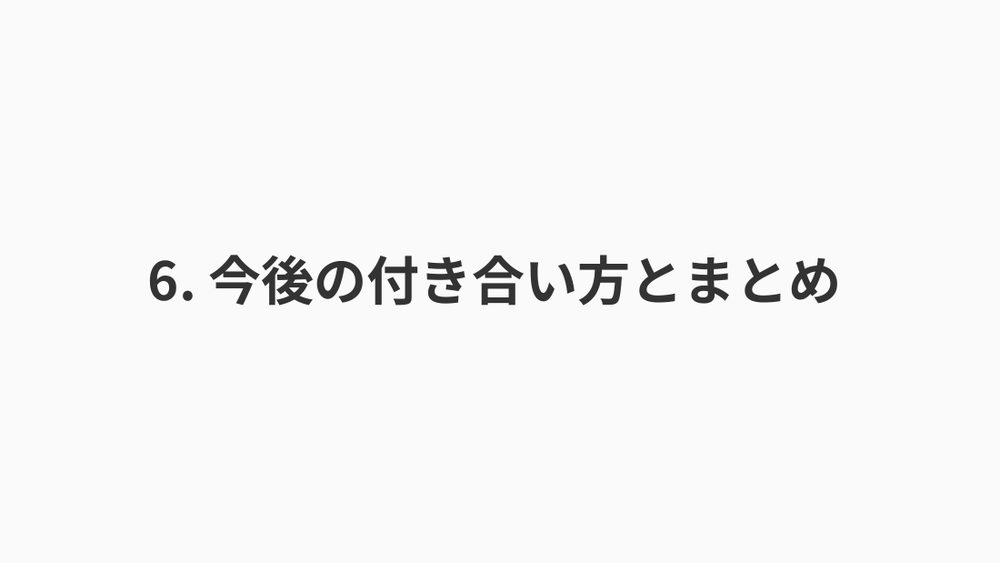 6. 今後の付き合い⽅とまとめ