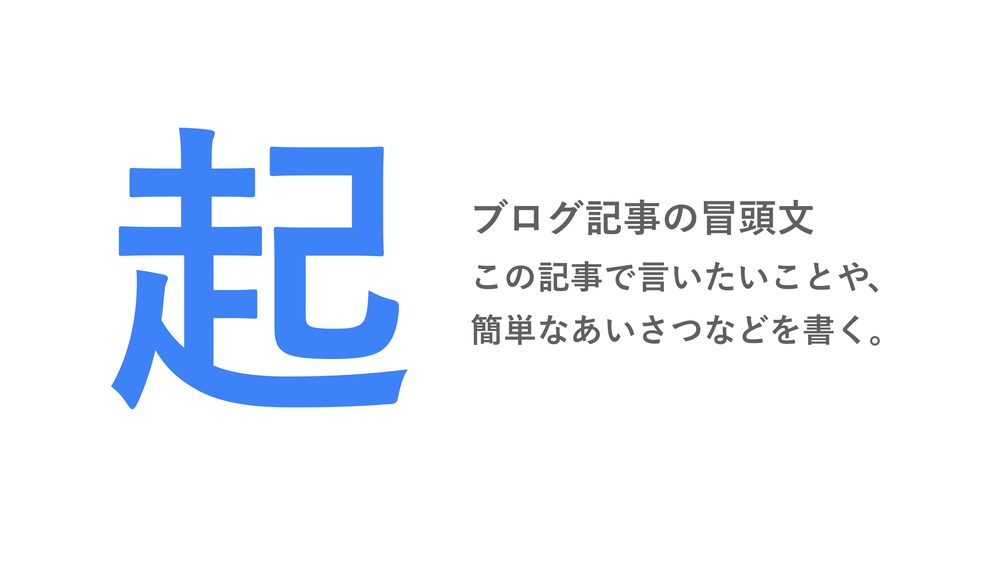 起 ブログ記事の冒頭文 この記事で言いたいことや、 簡単なあいさつなどを書く。