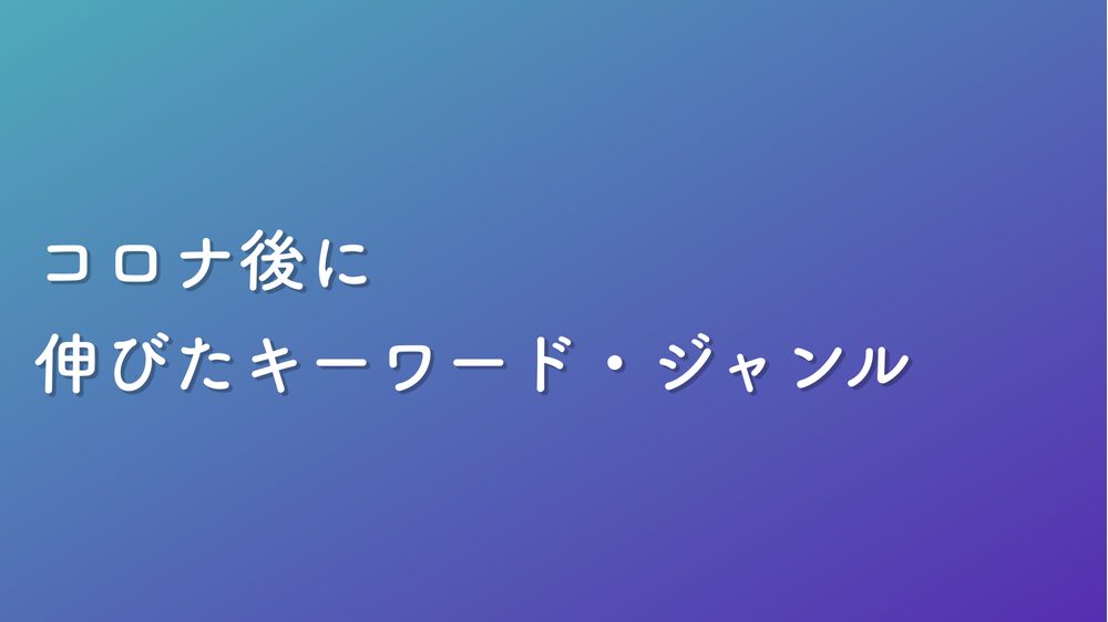 コロナ後に 伸びたキーワード・ジャンル