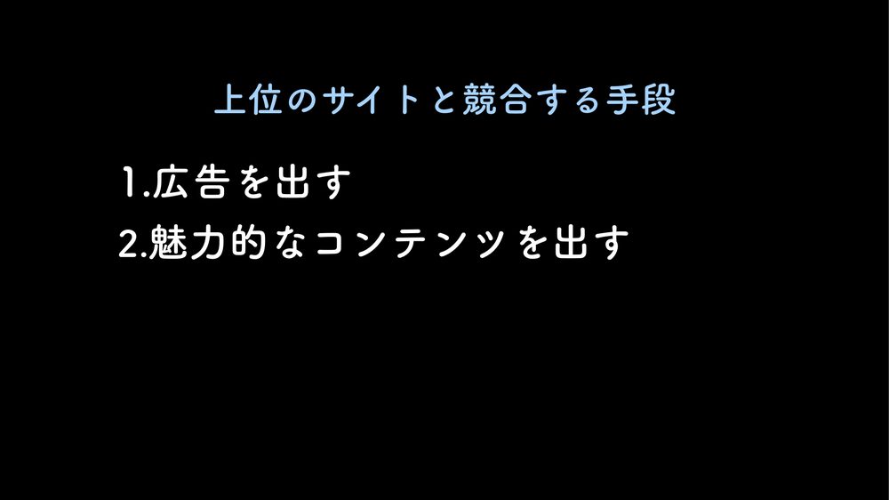 上位のサイトと競合する手段 1.広告を出す 2.魅力的なコンテンツを出す