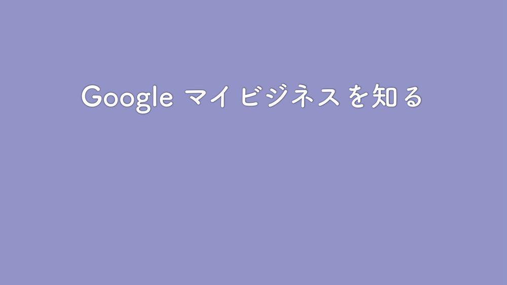 Google マイビジネスを知る
