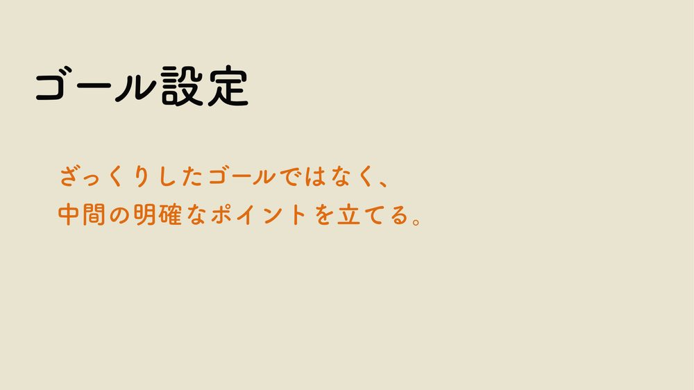 ゴール設定 ざっくりしたゴールではなく、 中間の明確なポイントを立てる。