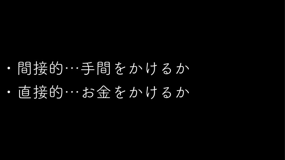・間接的…手間をかけるか ・直接的…お金をかけるか
