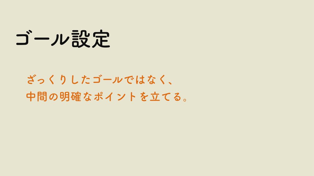 ゴール設定 ざっくりしたゴールではなく、 中間の明確なポイントを立てる。