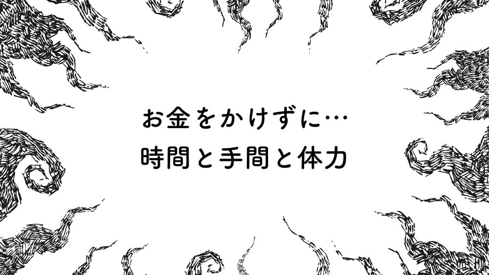 お金をかけずに… 時間と手間と体力