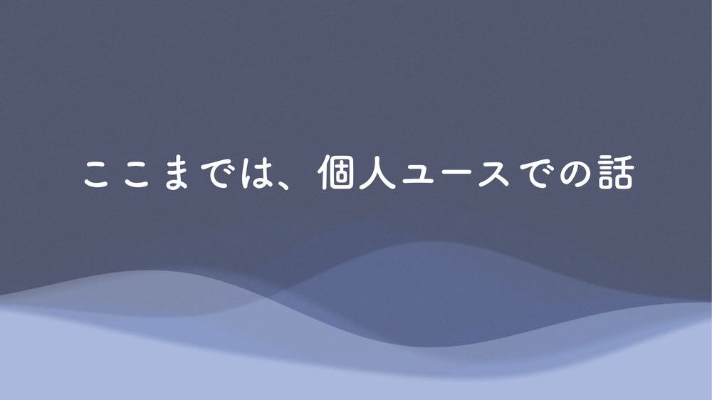 ここまでは、個人ユースでの話